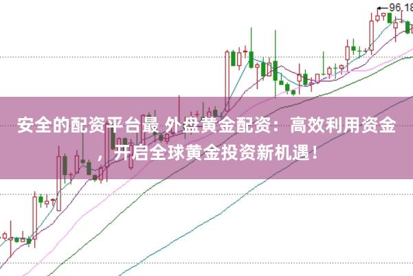 安全的配资平台最 外盘黄金配资：高效利用资金，开启全球黄金投资新机遇！