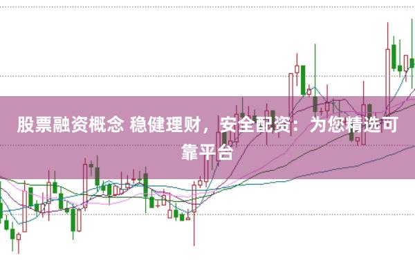股票融资概念 稳健理财，安全配资：为您精选可靠平台