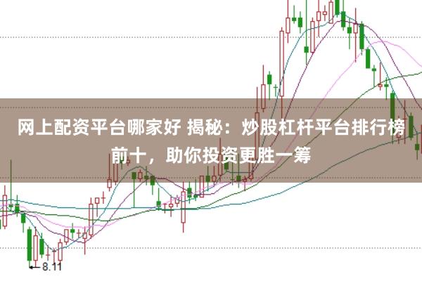 网上配资平台哪家好 揭秘：炒股杠杆平台排行榜前十，助你投资更胜一筹