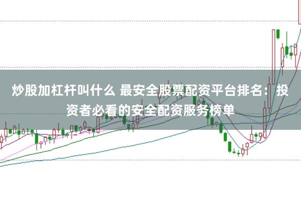 炒股加杠杆叫什么 最安全股票配资平台排名：投资者必看的安全配资服务榜单