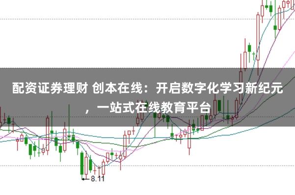 配资证券理财 创本在线：开启数字化学习新纪元，一站式在线教育平台