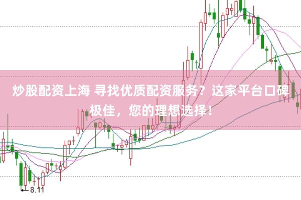 炒股配资上海 寻找优质配资服务？这家平台口碑极佳，您的理想选择！
