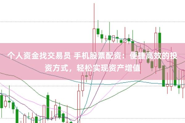 个人资金找交易员 手机股票配资：便捷高效的投资方式，轻松实现资产增值