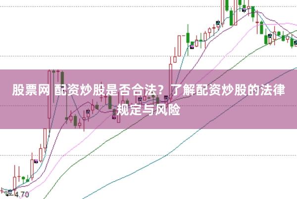 股票网 配资炒股是否合法？了解配资炒股的法律规定与风险