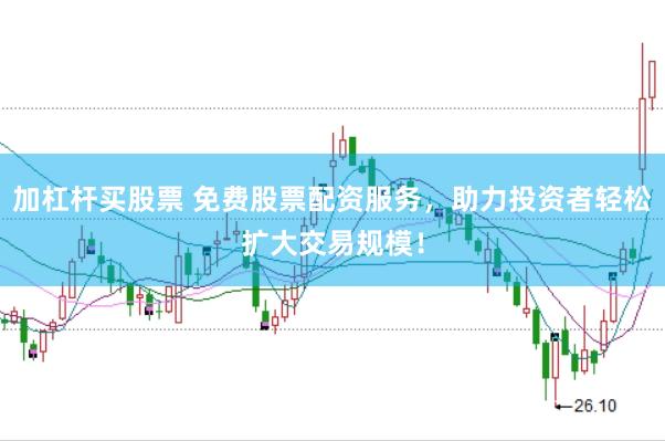 加杠杆买股票 免费股票配资服务，助力投资者轻松扩大交易规模！