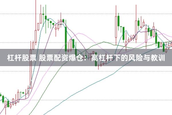 杠杆股票 股票配资爆仓：高杠杆下的风险与教训