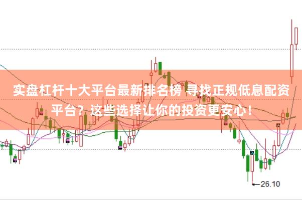 实盘杠杆十大平台最新排名榜 寻找正规低息配资平台？这些选择让你的投资更安心！
