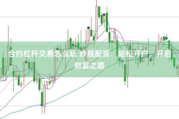 合约杠杆交易怎么玩 炒股配资：轻松开户，开启财富之路