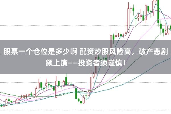 股票一个仓位是多少啊 配资炒股风险高，破产悲剧频上演——投资者须谨慎！