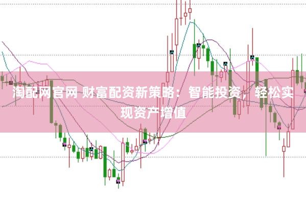 淘配网官网 财富配资新策略：智能投资，轻松实现资产增值