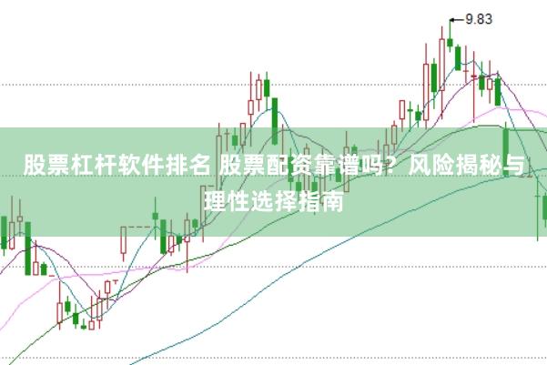股票杠杆软件排名 股票配资靠谱吗？风险揭秘与理性选择指南