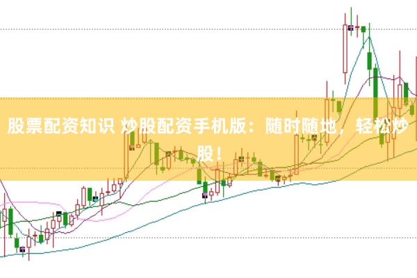 股票配资知识 炒股配资手机版：随时随地，轻松炒股！