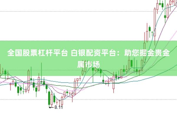 全国股票杠杆平台 白银配资平台：助您掘金贵金属市场