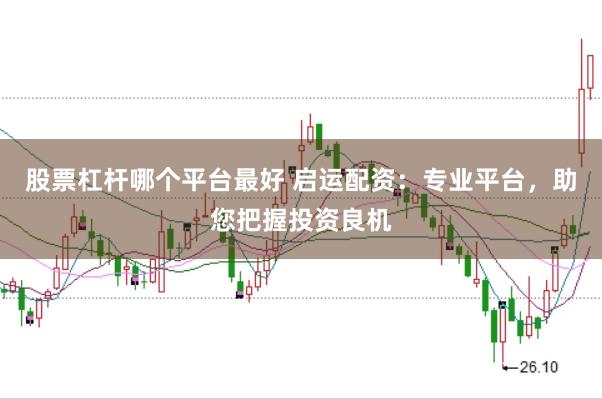 股票杠杆哪个平台最好 启运配资：专业平台，助您把握投资良机