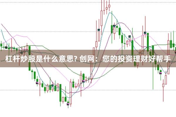 杠杆炒股是什么意思? 创网：您的投资理财好帮手