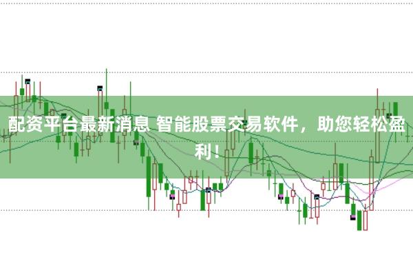 配资平台最新消息 智能股票交易软件，助您轻松盈利！