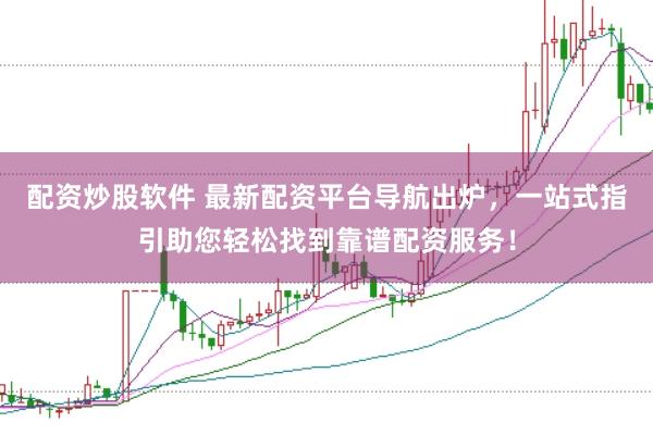 配资炒股软件 最新配资平台导航出炉，一站式指引助您轻松找到靠谱配资服务！