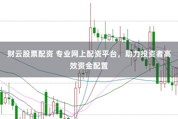 财云股票配资 专业网上配资平台，助力投资者高效资金配置