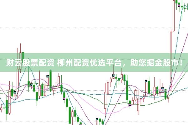 财云股票配资 柳州配资优选平台，助您掘金股市！