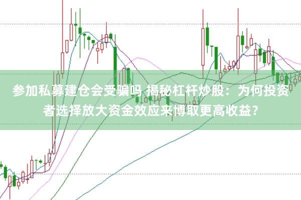 参加私募建仓会受骗吗 揭秘杠杆炒股：为何投资者选择放大资金效应来博取更高收益？