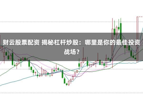 财云股票配资 揭秘杠杆炒股：哪里是你的最佳投资战场？