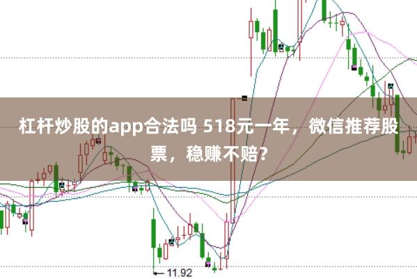 杠杆炒股的app合法吗 518元一年，微信推荐股票，稳赚不赔？