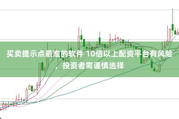 买卖提示点最准的软件 10倍以上配资平台有风险，投资者需谨慎选择