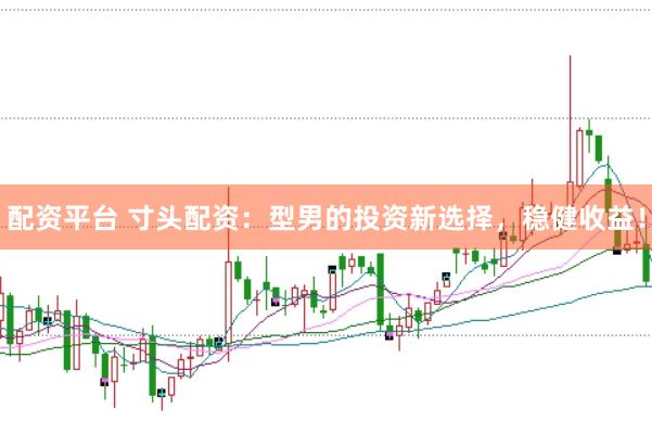 配资平台 寸头配资：型男的投资新选择，稳健收益！