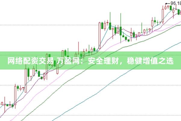 网络配资交易 万盈网：安全理财，稳健增值之选
