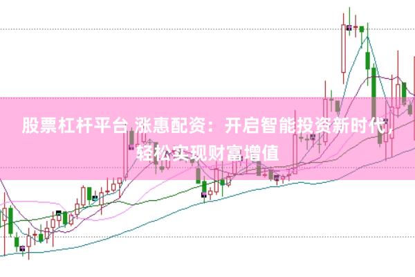 股票杠杆平台 涨惠配资：开启智能投资新时代，轻松实现财富增值