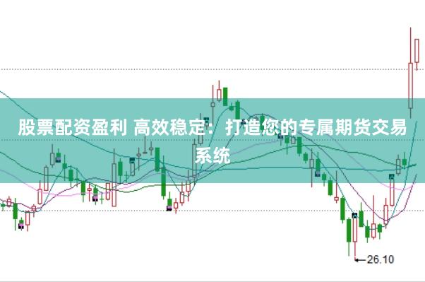 股票配资盈利 高效稳定：打造您的专属期货交易系统