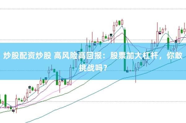 炒股配资炒股 高风险高回报：股票加大杠杆，你敢挑战吗？