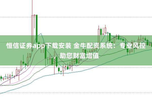 恒信证券app下载安装 金牛配资系统：专业风控，助您财富增值