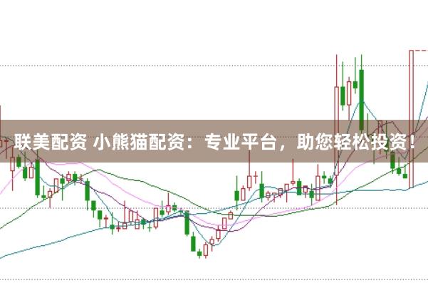 联美配资 小熊猫配资：专业平台，助您轻松投资！