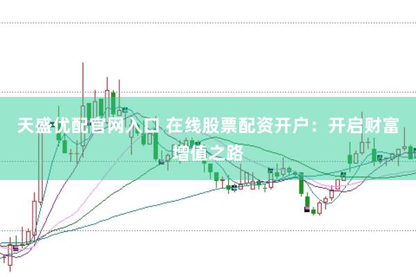 天盛优配官网入口 在线股票配资开户：开启财富增值之路