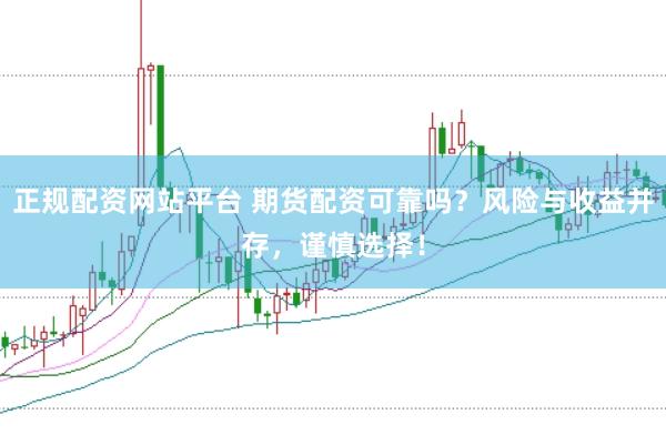 正规配资网站平台 期货配资可靠吗？风险与收益并存，谨慎选择！