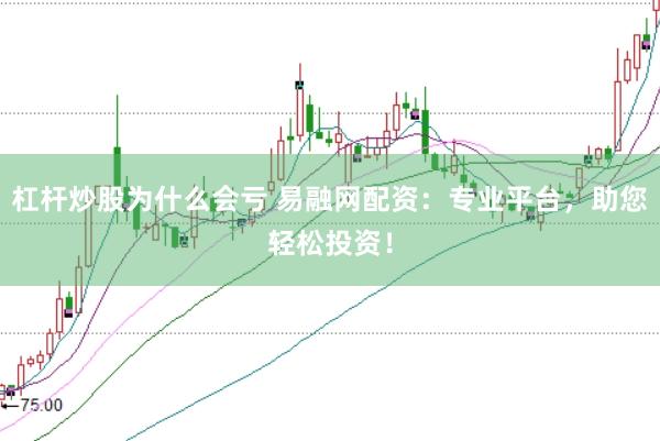 杠杆炒股为什么会亏 易融网配资：专业平台，助您轻松投资！