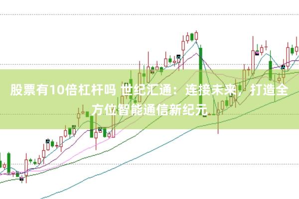 股票有10倍杠杆吗 世纪汇通：连接未来，打造全方位智能通信新纪元