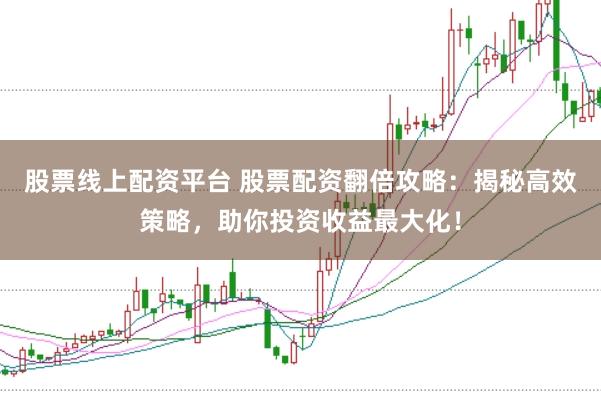 股票线上配资平台 股票配资翻倍攻略：揭秘高效策略，助你投资收益最大化！