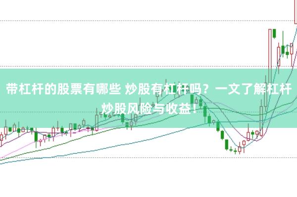 带杠杆的股票有哪些 炒股有杠杆吗？一文了解杠杆炒股风险与收益！