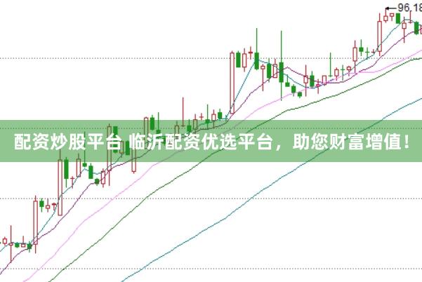 配资炒股平台 临沂配资优选平台，助您财富增值！