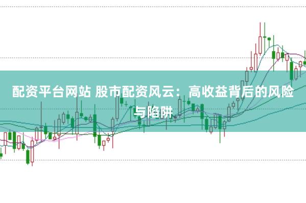 配资平台网站 股市配资风云：高收益背后的风险与陷阱