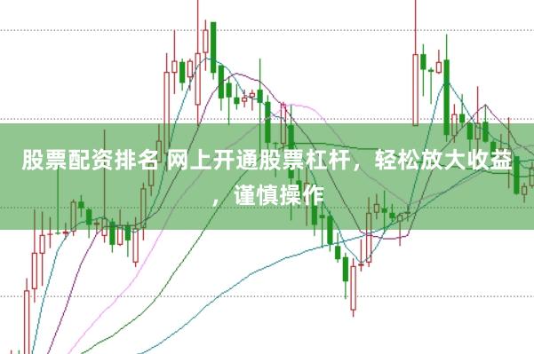 股票配资排名 网上开通股票杠杆，轻松放大收益，谨慎操作