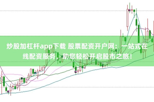 炒股加杠杆app下载 股票配资开户网：一站式在线配资服务，助您轻松开启股市之旅！