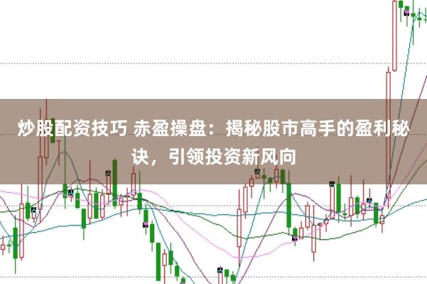 炒股配资技巧 赤盈操盘：揭秘股市高手的盈利秘诀，引领投资新风向