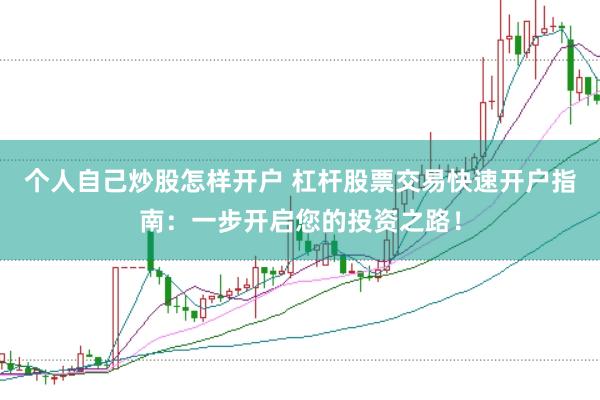 个人自己炒股怎样开户 杠杆股票交易快速开户指南：一步开启您的投资之路！