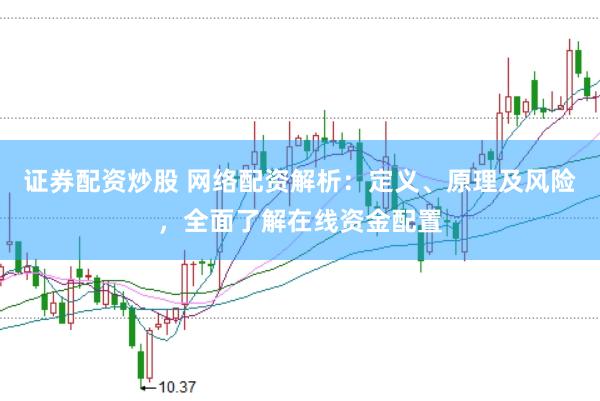 证券配资炒股 网络配资解析：定义、原理及风险，全面了解在线资金配置