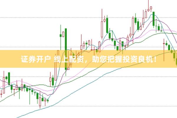 证券开户 线上配资，助您把握投资良机！