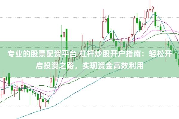 专业的股票配资平台 杠杆炒股开户指南：轻松开启投资之路，实现资金高效利用