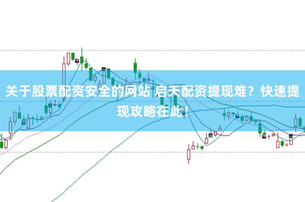 关于股票配资安全的网站 启天配资提现难？快速提现攻略在此！